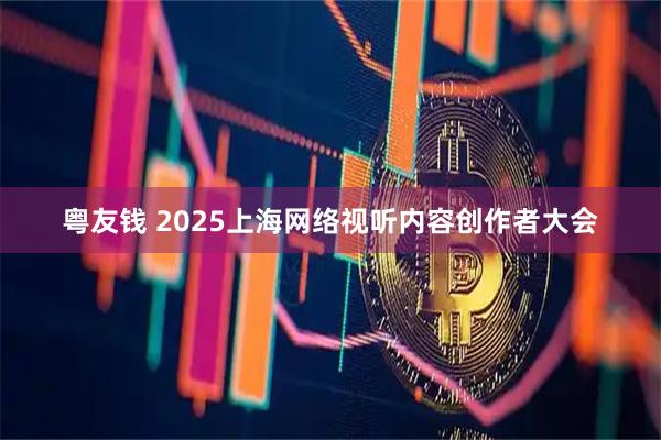 粤友钱 2025上海网络视听内容创作者大会
