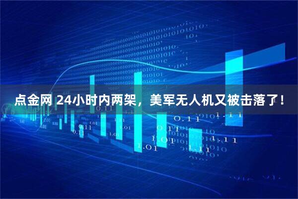 点金网 24小时内两架，美军无人机又被击落了！