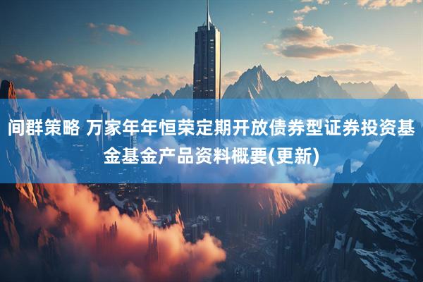 间群策略 万家年年恒荣定期开放债券型证券投资基金基金产品资料概要(更新)
