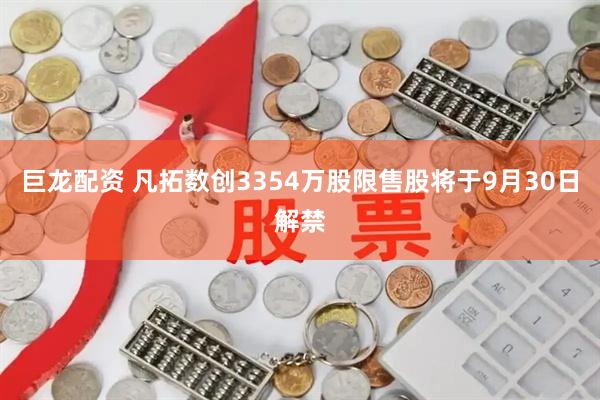 巨龙配资 凡拓数创3354万股限售股将于9月30日解禁