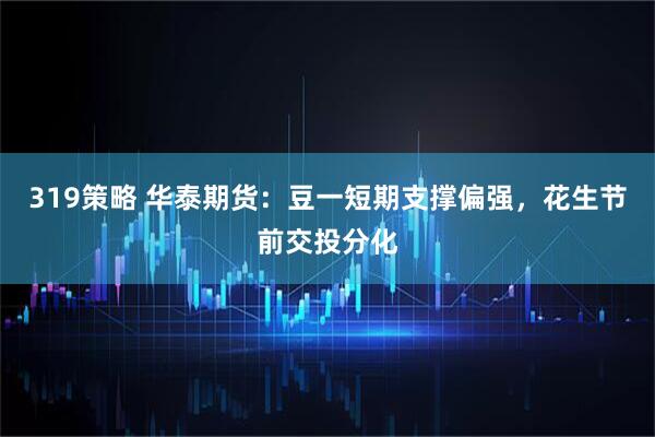 319策略 华泰期货：豆一短期支撑偏强，花生节前交投分化