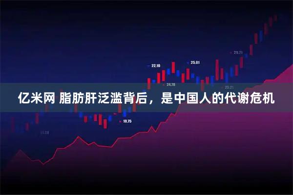 亿米网 脂肪肝泛滥背后,是中国人的代谢危机