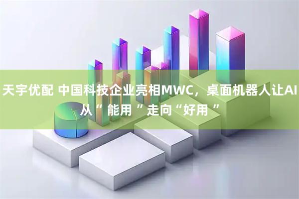 天宇优配 中国科技企业亮相MWC,桌面机器人让AI从“ 能用 ”走向“好用 ”