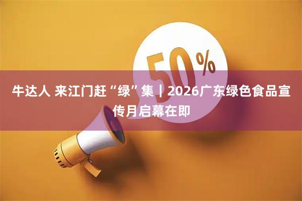 牛达人 来江门赶“绿”集｜2026广东绿色食品宣传月启幕在即